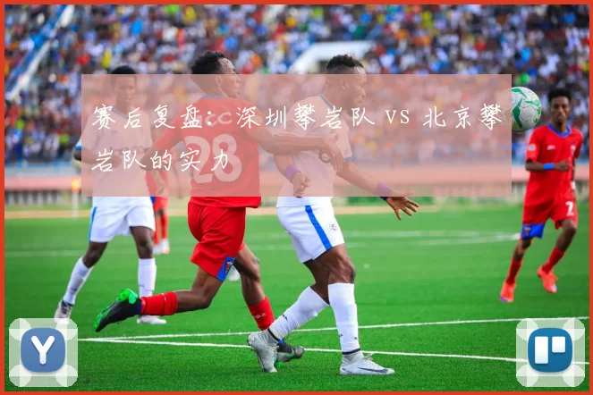 赛后复盘：深圳攀岩队 vs 北京攀岩队的实力