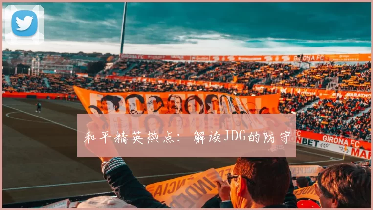 和平精英热点：解读JDG的防守