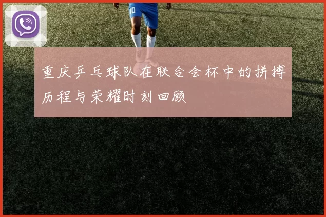 重庆乒乓球队在联合会杯中的拼搏历程与荣耀时刻回顾