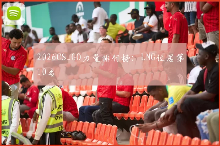 2026CS_GO力量排行榜：LNG位居第10名