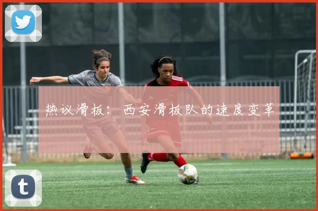 热议滑板：西安滑板队的速度变革